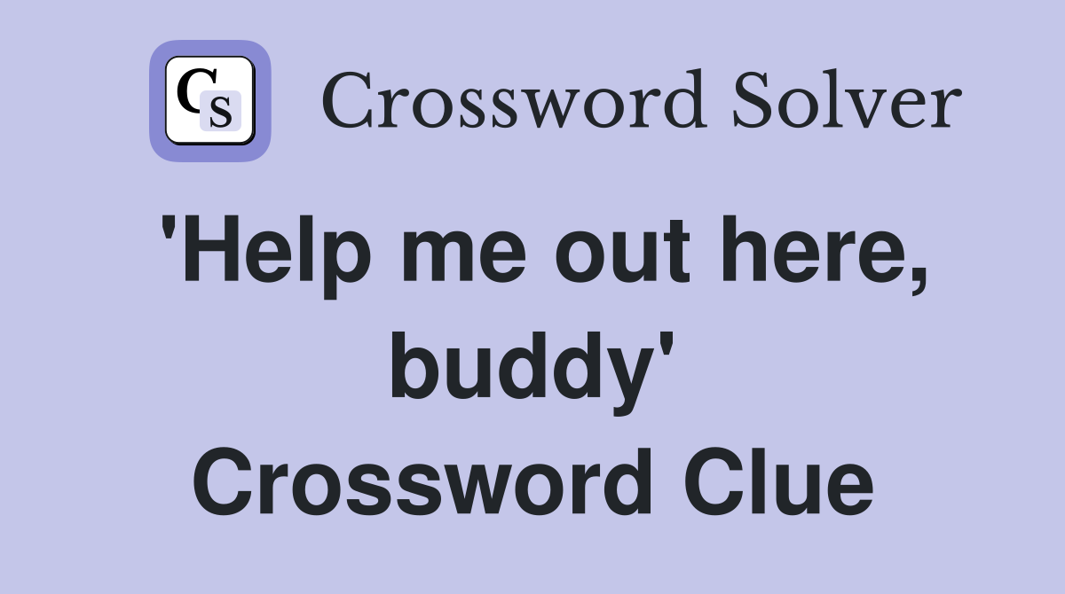 'Help me out here, buddy' Crossword Clue