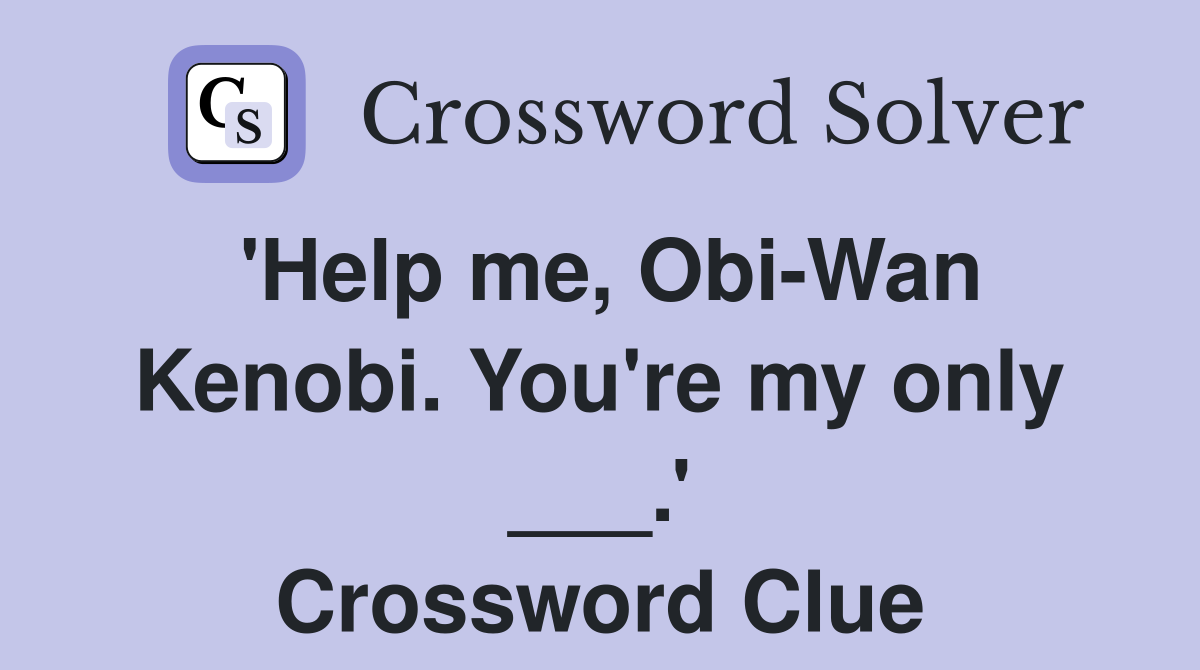 'Help me, Obi-Wan Kenobi. You're my only ___.' Crossword Clue
