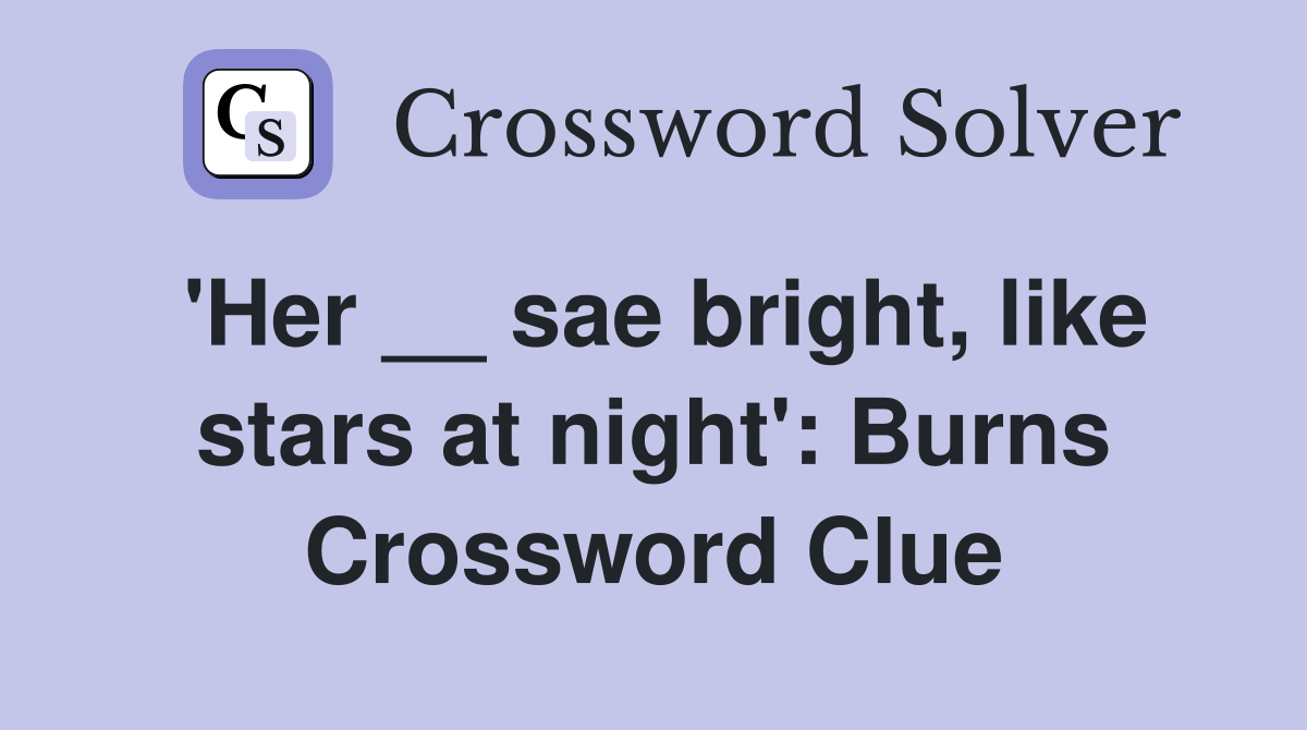 'Her __ sae bright, like stars at night': Burns Crossword Clue