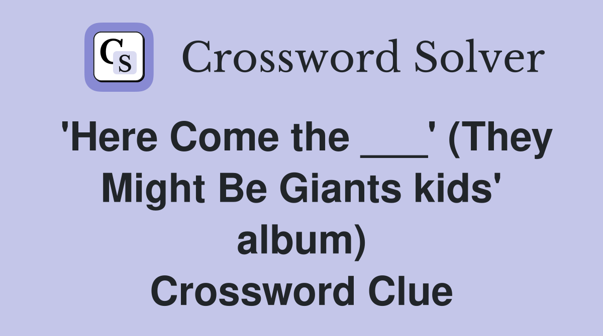 'Here Come the ___' (They Might Be Giants kids' album) Crossword Clue