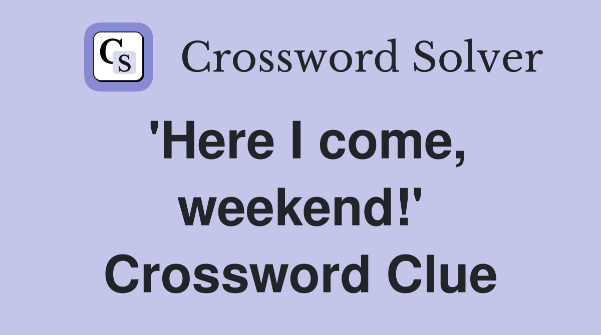 'Here I come, weekend!' Crossword Clue