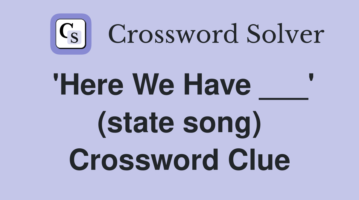 'Here We Have ___' (state song) Crossword Clue