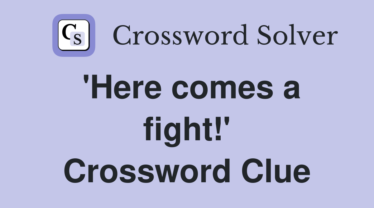 'Here comes a fight!' Crossword Clue