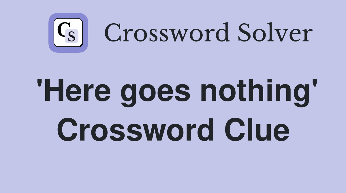 'Here goes nothing' Crossword Clue
