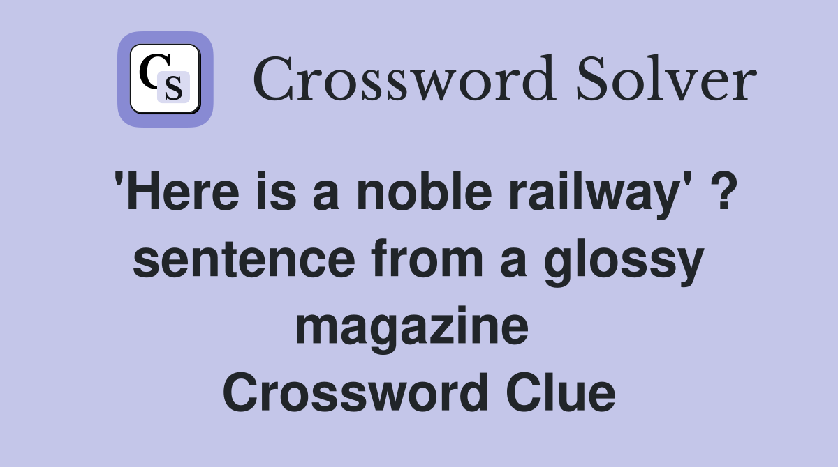 'Here is a noble railway' ? sentence from a glossy magazine  Crossword Clue