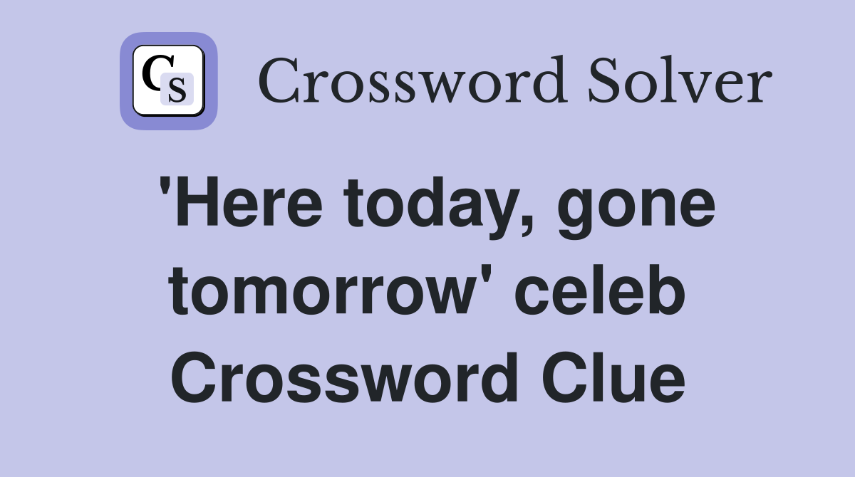 'Here today, gone tomorrow' celeb Crossword Clue
