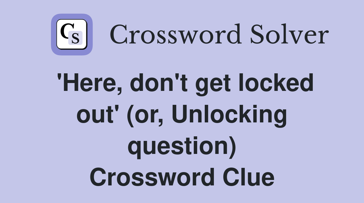 'Here, don't get locked out' (or, Unlocking question) Crossword Clue