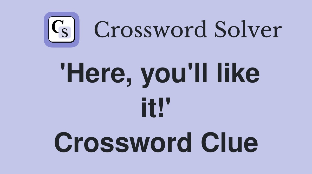 'Here, you'll like it!' Crossword Clue