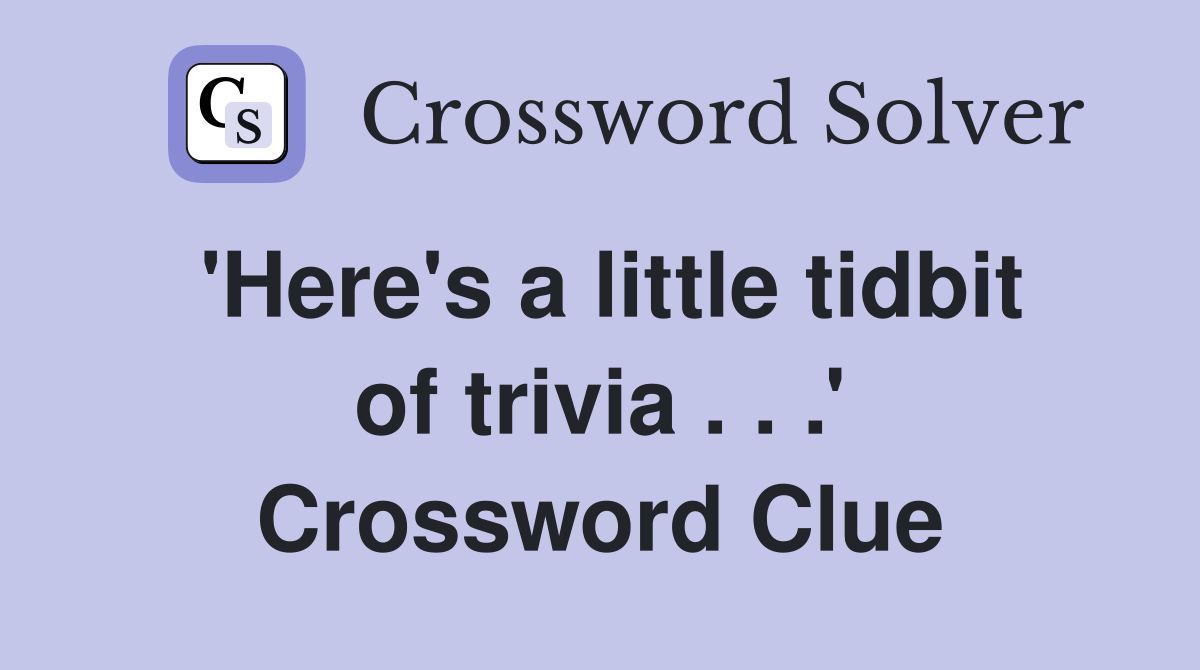 'Here's a little tidbit of trivia . . .' Crossword Clue