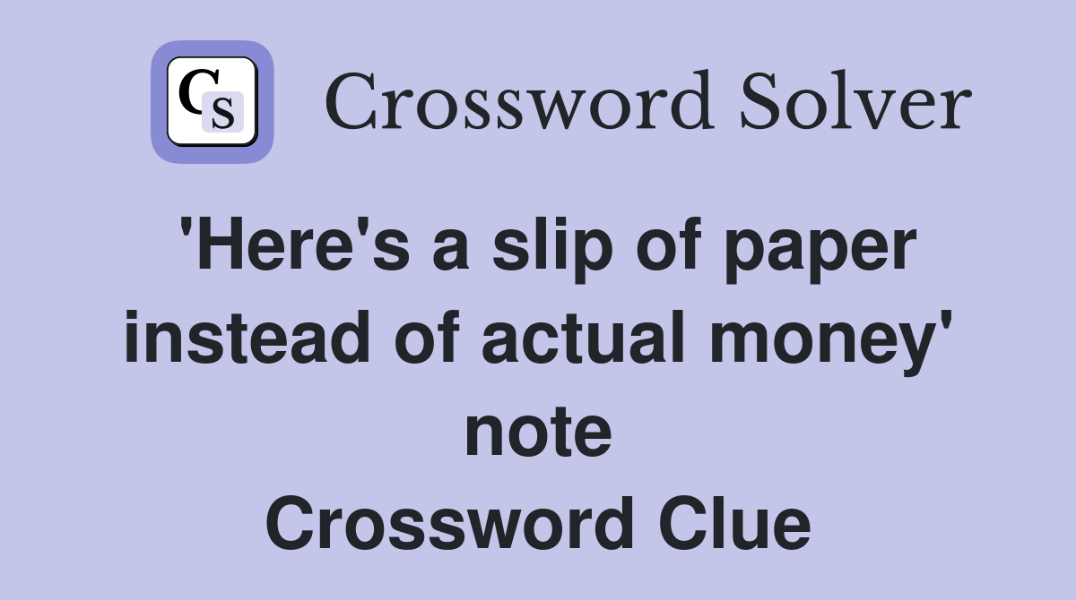 'Here's a slip of paper instead of actual money' note Crossword Clue