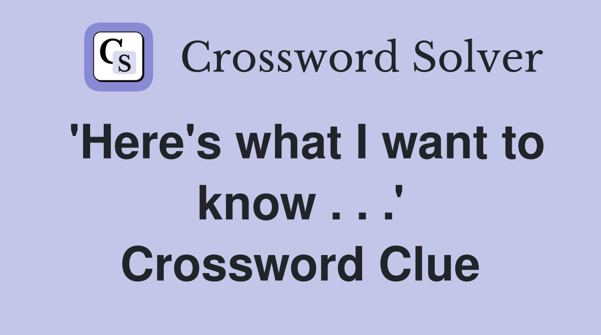 'Here's what I want to know . . .' Crossword Clue