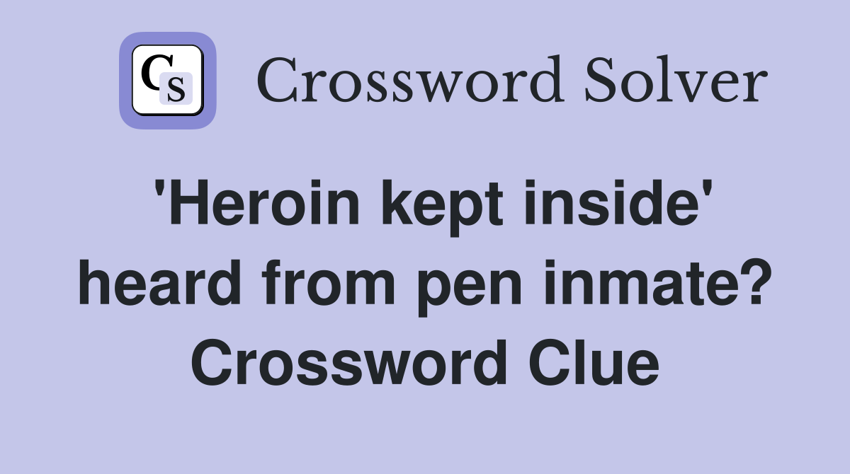'Heroin kept inside' heard from pen inmate? Crossword Clue