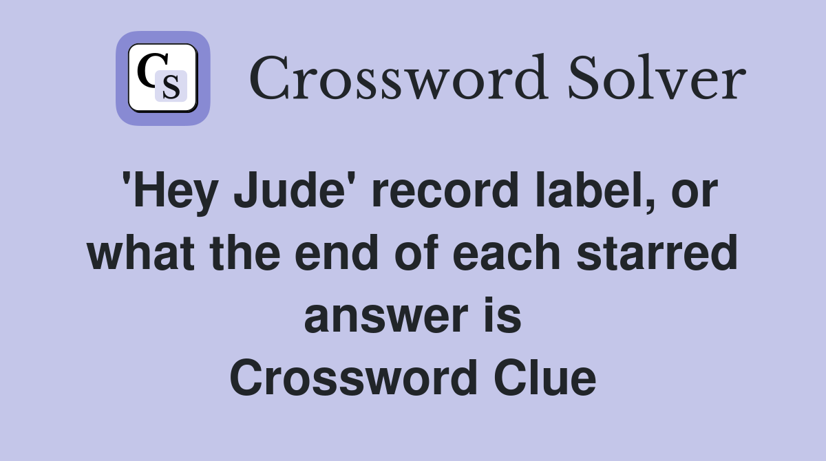 'Hey Jude' record label, or what the end of each starred answer is Crossword Clue