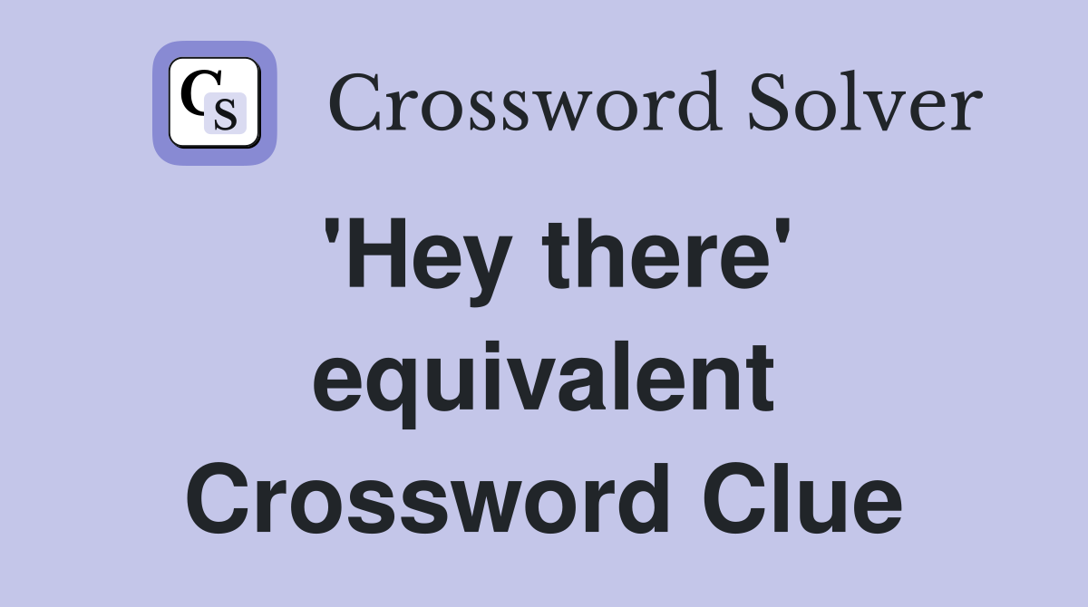 'Hey there' equivalent Crossword Clue