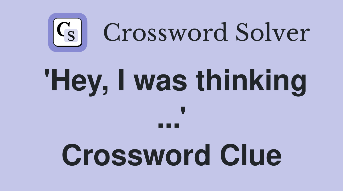 'Hey, I was thinking ...' Crossword Clue