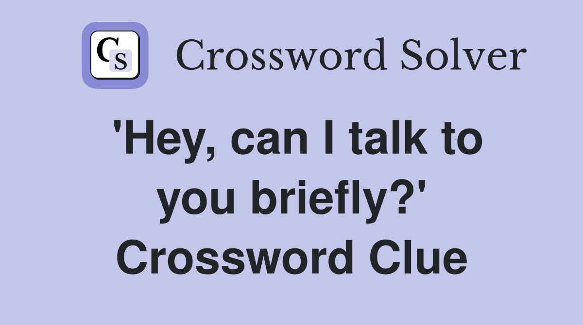 'Hey, can I talk to you briefly?' Crossword Clue