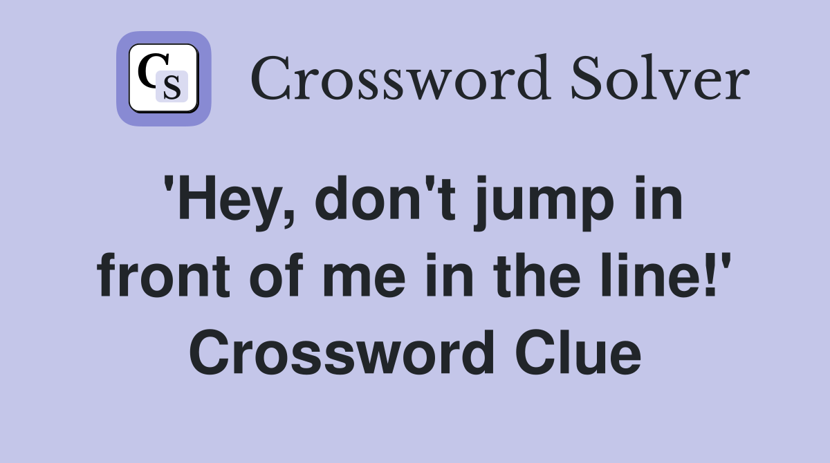 'Hey, don't jump in front of me in the line!' Crossword Clue