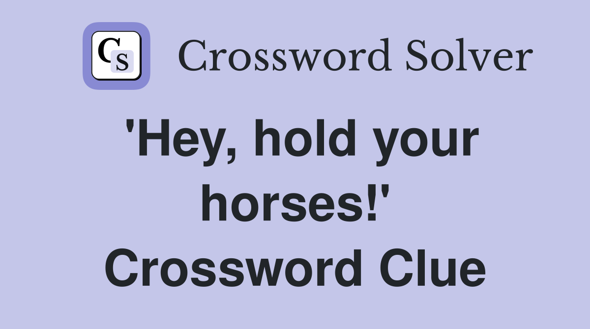 'Hey, hold your horses!' Crossword Clue