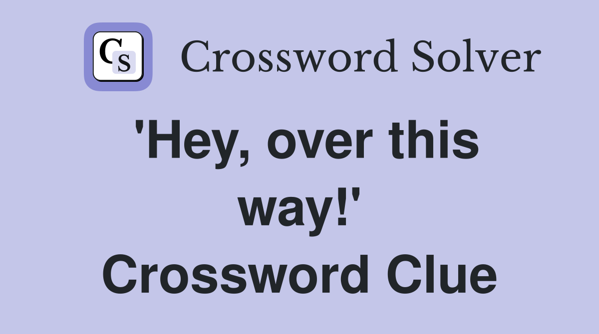 'Hey, over this way!' Crossword Clue