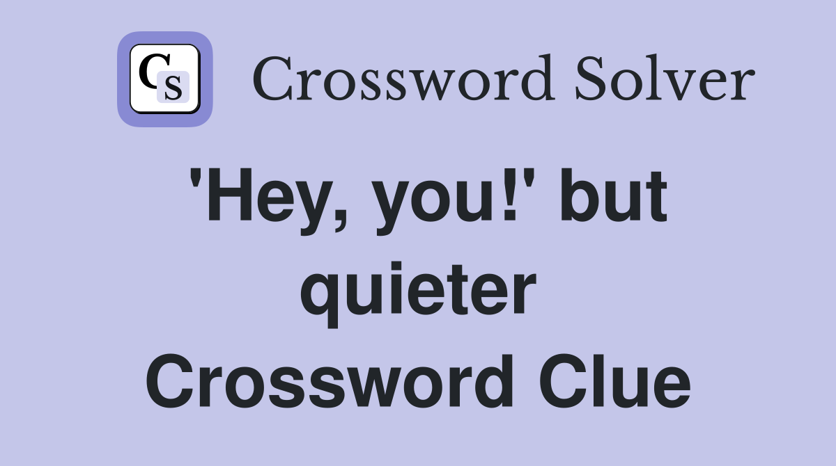 'Hey, you!' but quieter Crossword Clue