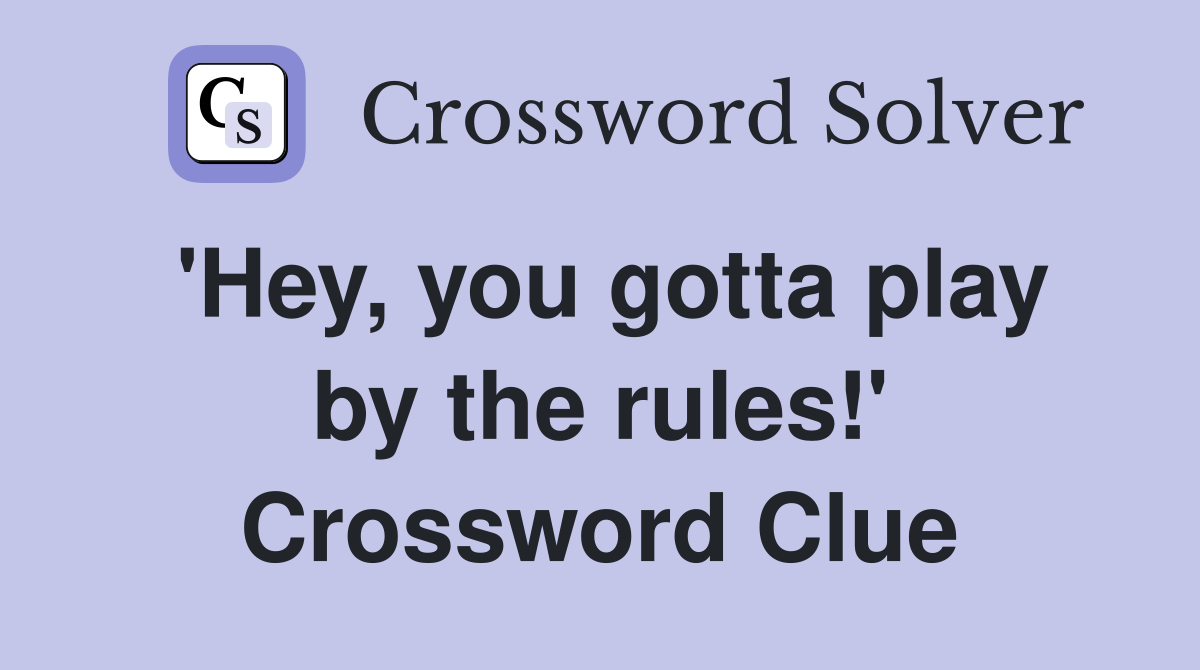 'Hey, you gotta play by the rules!' Crossword Clue