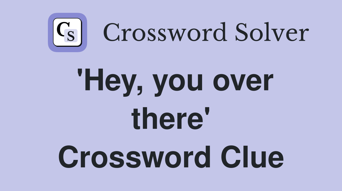'Hey, you over there' Crossword Clue
