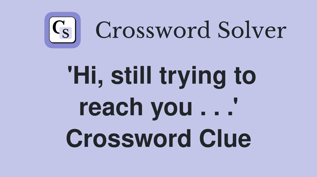 'Hi, still trying to reach you . . .' Crossword Clue