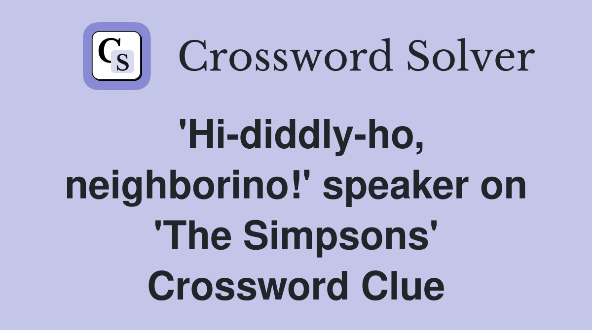 'Hi-diddly-ho, neighborino!' speaker on 'The Simpsons' Crossword Clue