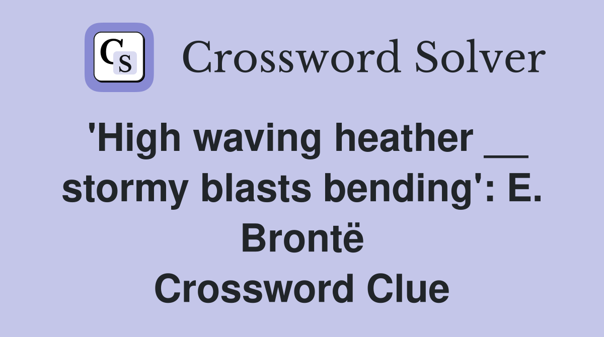 'High waving heather __ stormy blasts bending': E. Brontë Crossword Clue