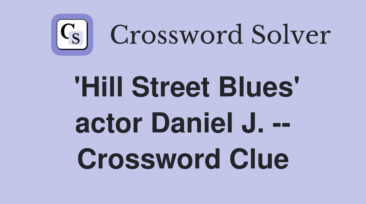 'Hill Street Blues' actor Daniel J. -- Crossword Clue