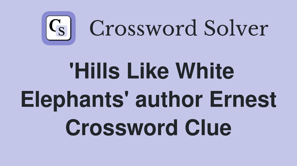 'Hills Like White Elephants' author Ernest Crossword Clue