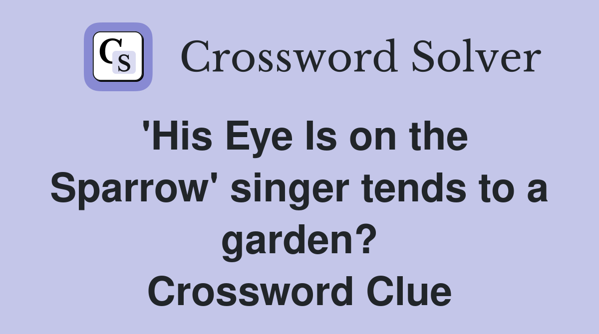 'His Eye Is on the Sparrow' singer tends to a garden? Crossword Clue