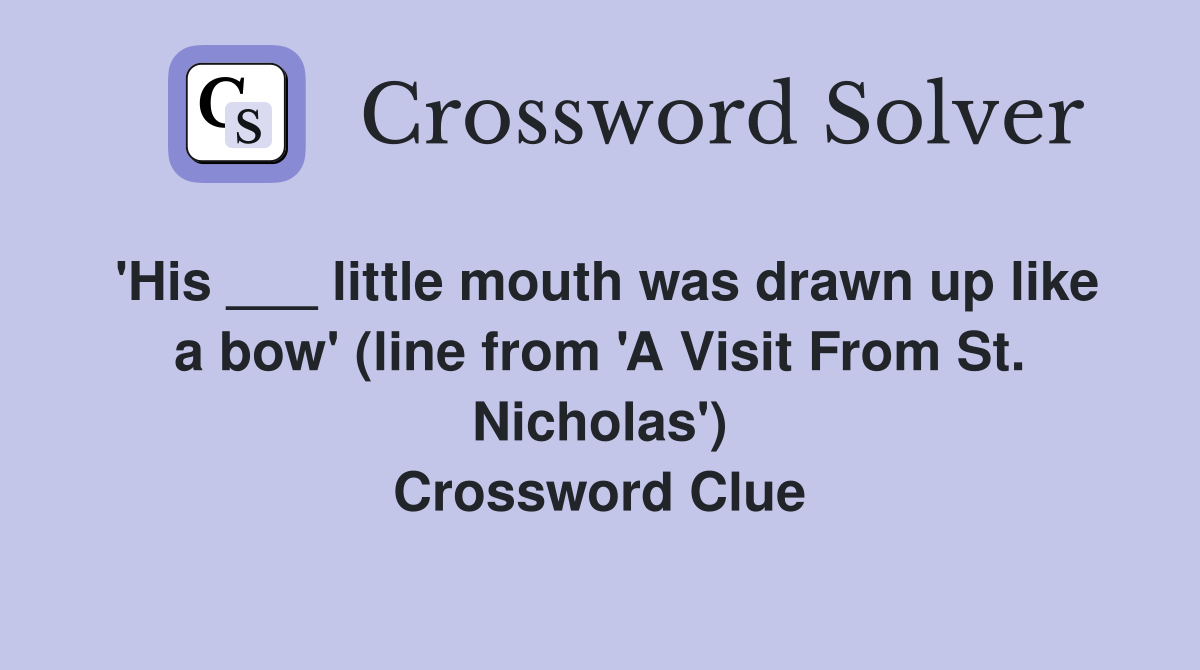 'His ___ little mouth was drawn up like a bow' (line from 'A Visit From St. Nicholas') Crossword Clue