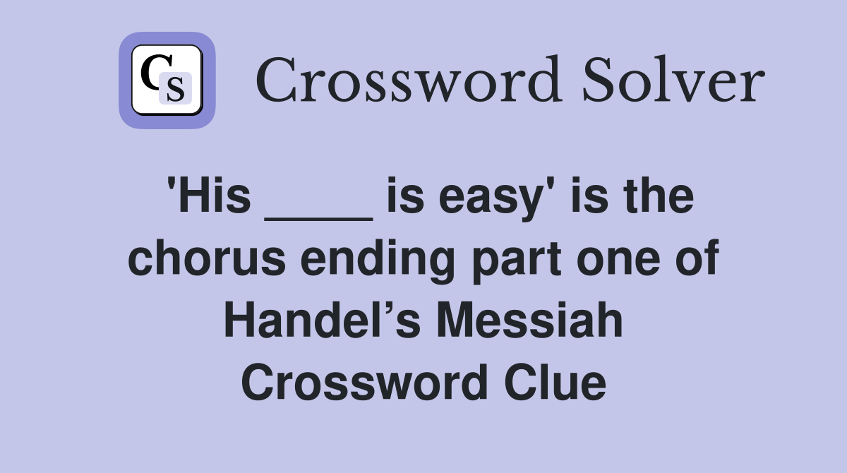 'His ____ is easy' is the chorus ending part one of Handel’s Messiah Crossword Clue