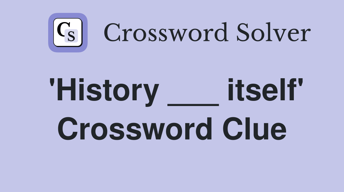 'History ___ itself' Crossword Clue