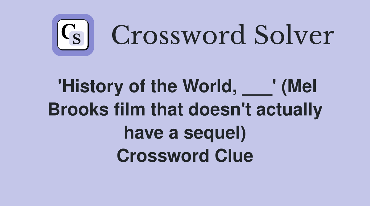 'History of the World, ___' (Mel Brooks film that doesn't actually have a sequel) Crossword Clue