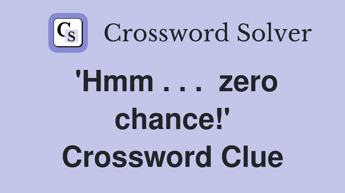 'Hmm . . .  zero chance!' Crossword Clue