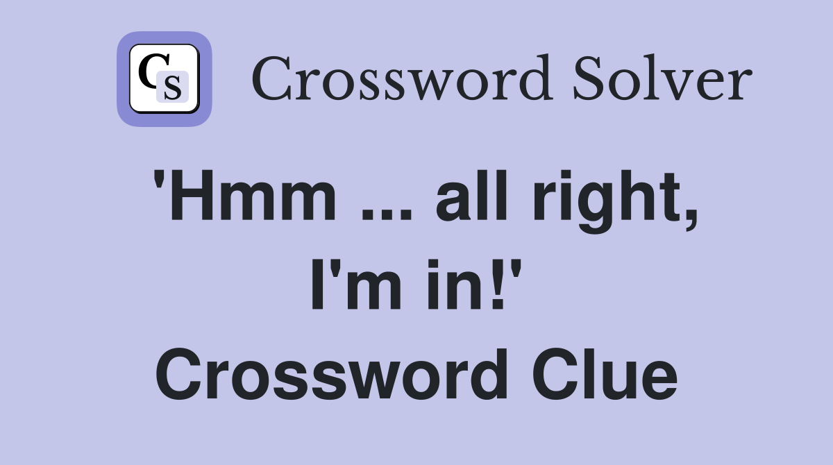 'Hmm ... all right, I'm in!' Crossword Clue