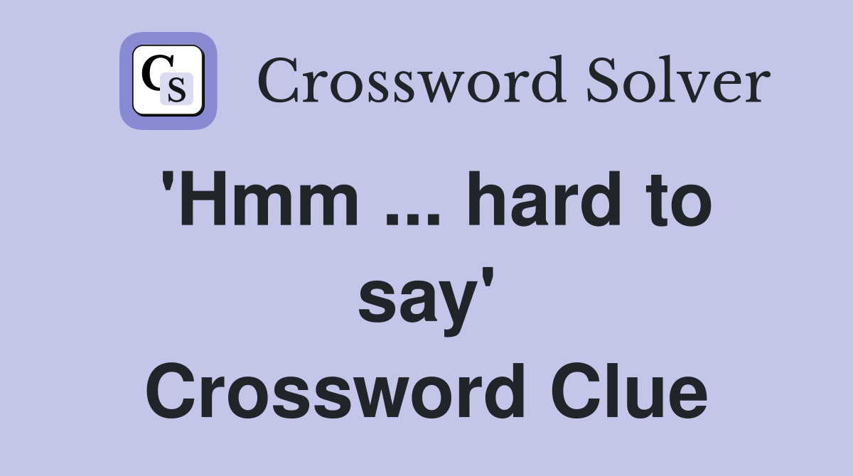 'Hmm ... hard to say' Crossword Clue