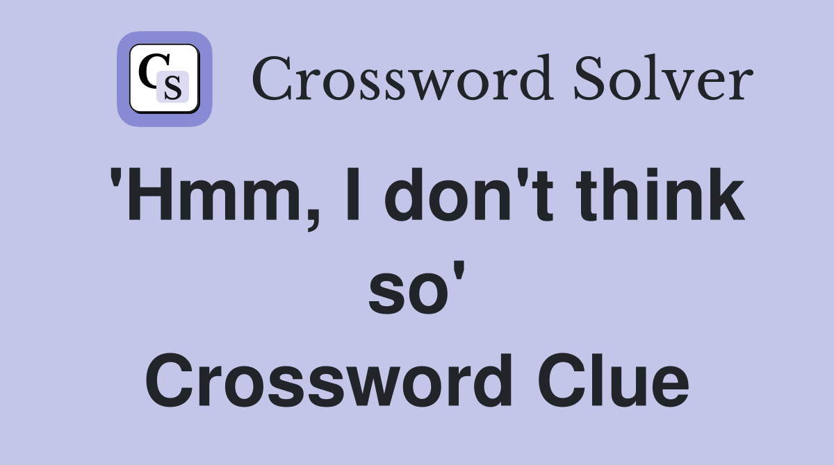 'Hmm, I don't think so' Crossword Clue