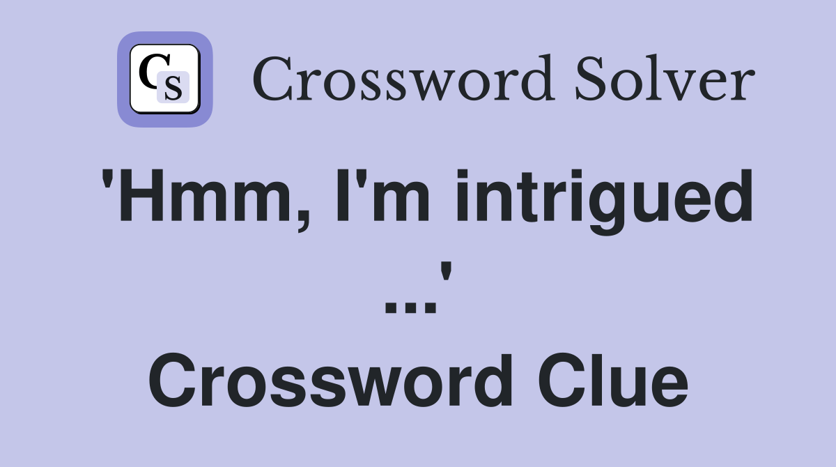 'Hmm, I'm intrigued ...' Crossword Clue