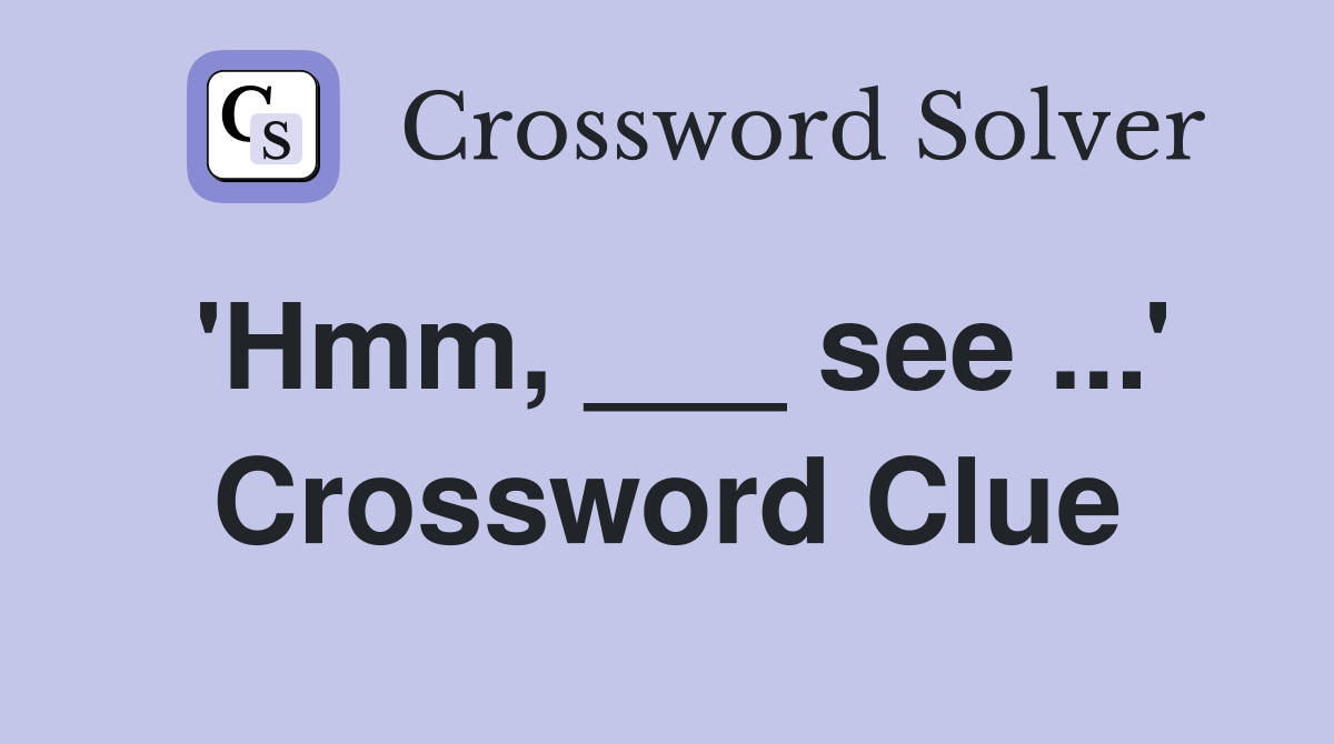 'Hmm, ___ see ...' Crossword Clue