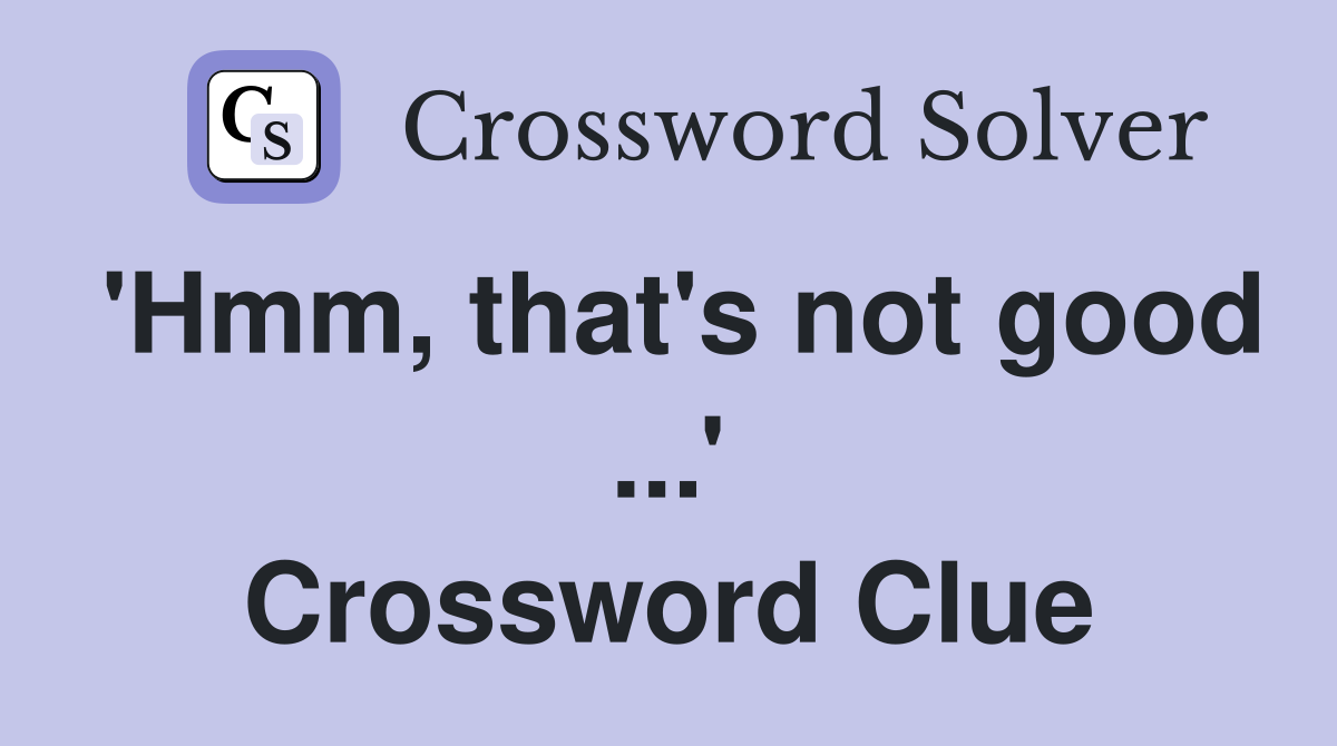 'Hmm, that's not good ...' Crossword Clue