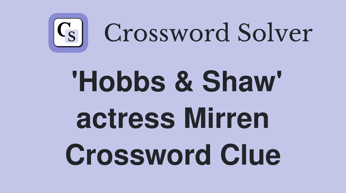 'Hobbs & Shaw' actress Mirren Crossword Clue