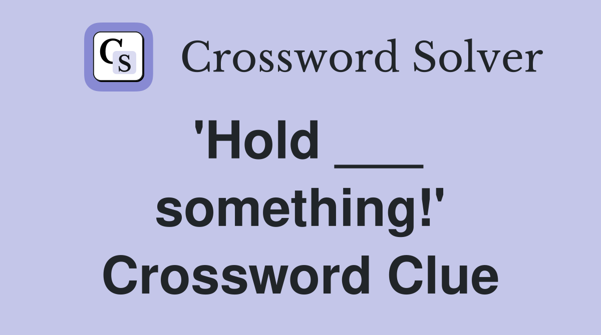 'Hold ___ something!' Crossword Clue