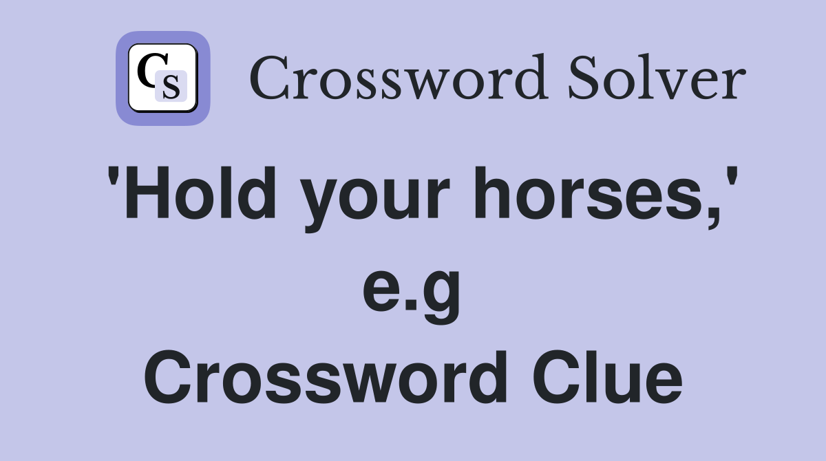 'Hold your horses,' e.g Crossword Clue