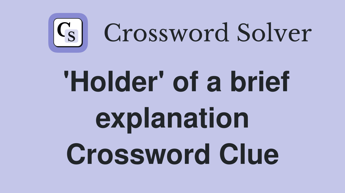 'Holder' of a brief explanation Crossword Clue