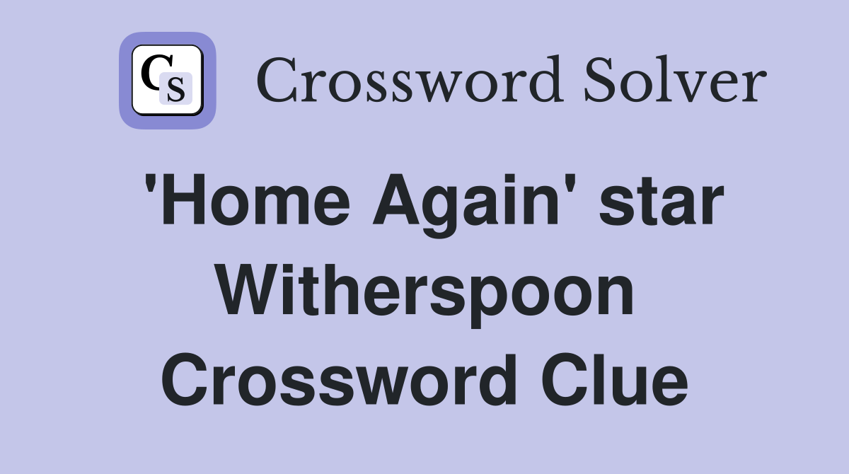 'Home Again' star Witherspoon Crossword Clue