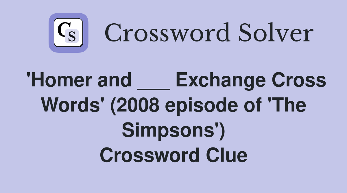 'Homer and ___ Exchange Cross Words' (2008 episode of 'The Simpsons') Crossword Clue