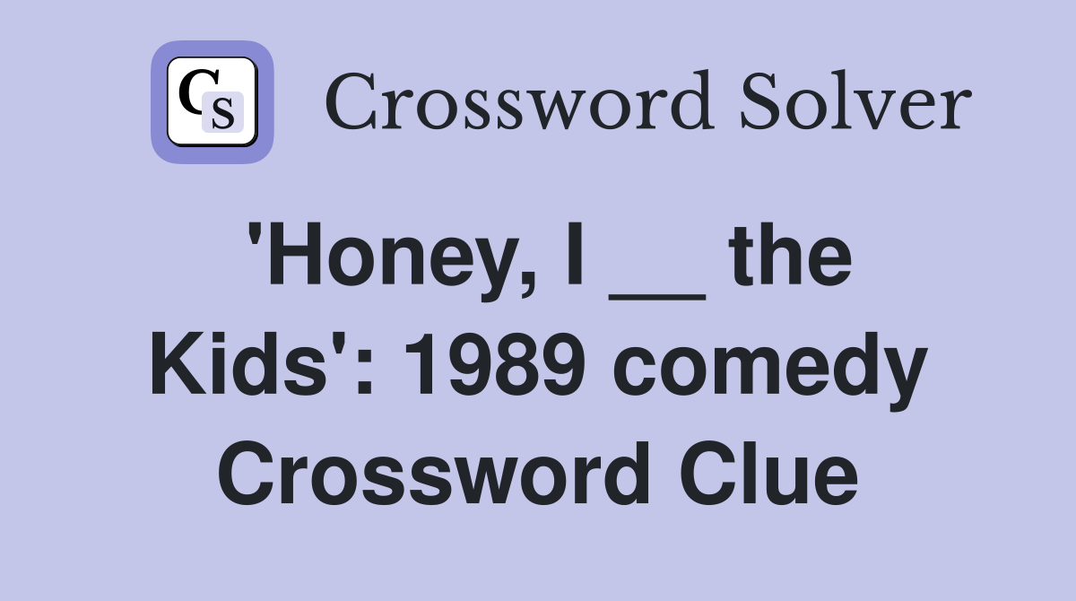 'Honey, I __ the Kids': 1989 comedy Crossword Clue